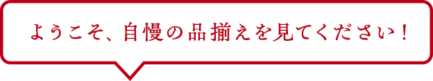 ようこそ、自慢の品揃えを見てください！